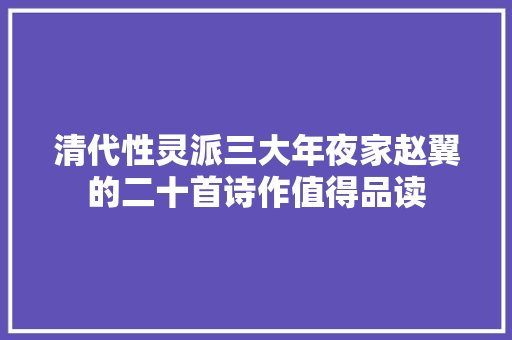 清代性灵派三大年夜家赵翼的二十首诗作值得品读