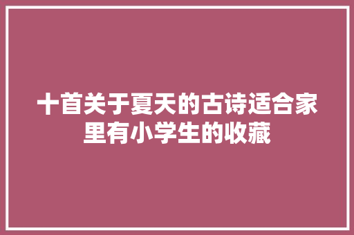 十首关于夏天的古诗适合家里有小学生的收藏