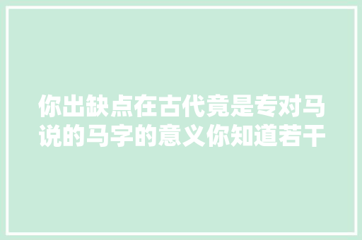 你出缺点在古代竟是专对马说的马字的意义你知道若干