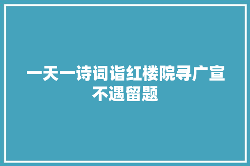 一天一诗词诣红楼院寻广宣不遇留题