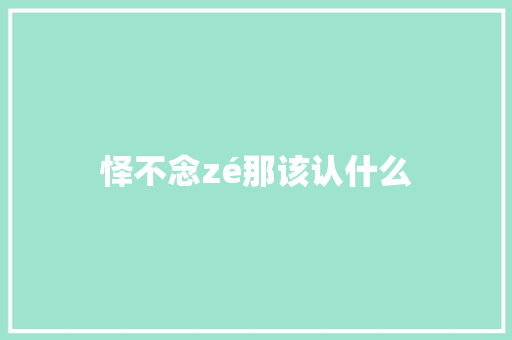 怿不念zé那该认什么