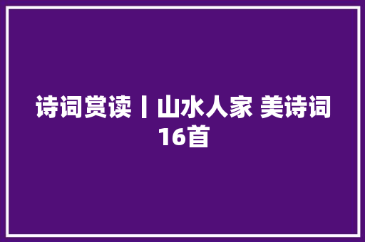 诗词赏读丨山水人家 美诗词16首
