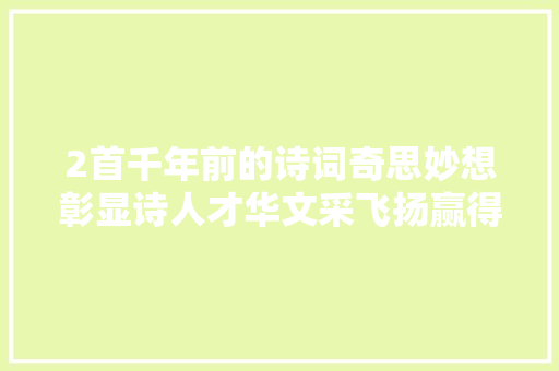 2首千年前的诗词奇思妙想彰显诗人才华文采飞扬赢得后人掌声