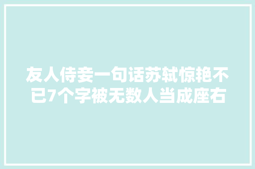 友人侍妾一句话苏轼惊艳不已7个字被无数人当成座右铭