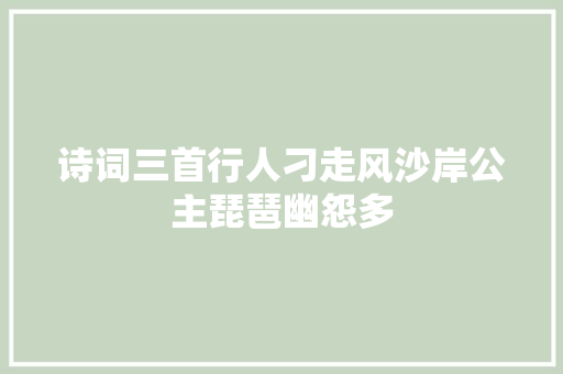 诗词三首行人刁走风沙岸公主琵琶幽怨多
