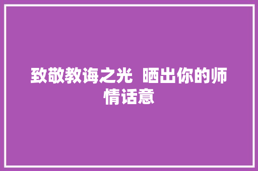 致敬教诲之光  晒出你的师情话意