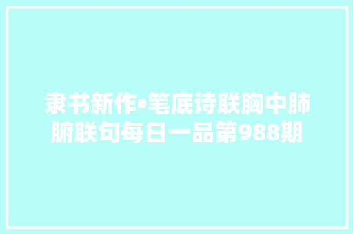 隶书新作•笔底诗联胸中肺腑联句每日一品第988期