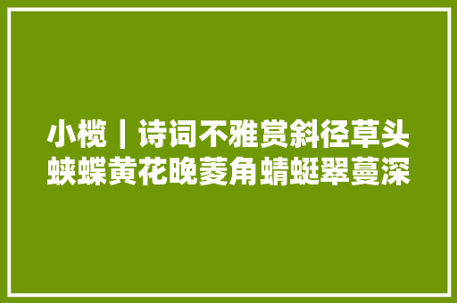 小榄｜诗词不雅赏斜径草头蛱蝶黄花晚菱角蜻蜓翠蔓深