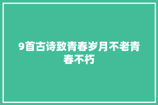 9首古诗致青春岁月不老青春不朽