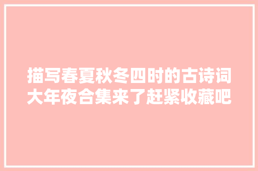 描写春夏秋冬四时的古诗词大年夜合集来了赶紧收藏吧