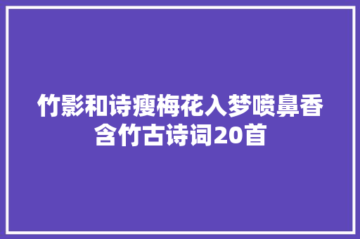 竹影和诗瘦梅花入梦喷鼻香含竹古诗词20首