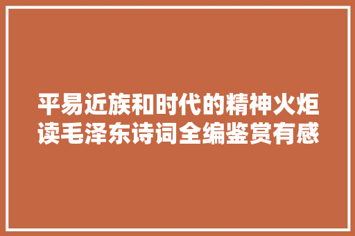 平易近族和时代的精神火炬读毛泽东诗词全编鉴赏有感