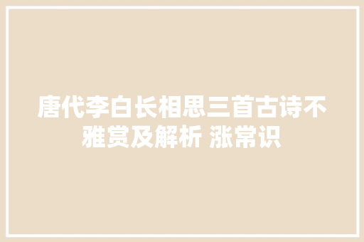 唐代李白长相思三首古诗不雅赏及解析 涨常识