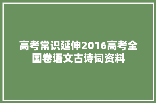 高考常识延伸2016高考全国卷语文古诗词资料