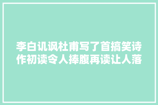 李白讥讽杜甫写了首搞笑诗作初读令人捧腹再读让人落泪