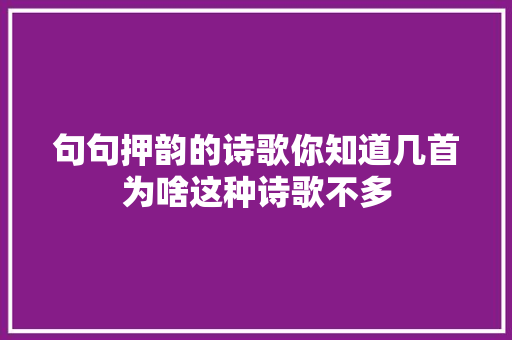 句句押韵的诗歌你知道几首为啥这种诗歌不多