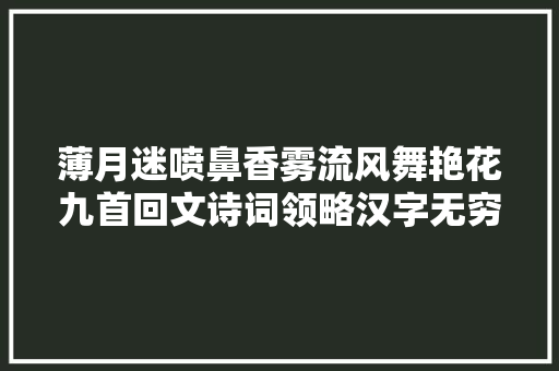 薄月迷喷鼻香雾流风舞艳花九首回文诗词领略汉字无穷魅力