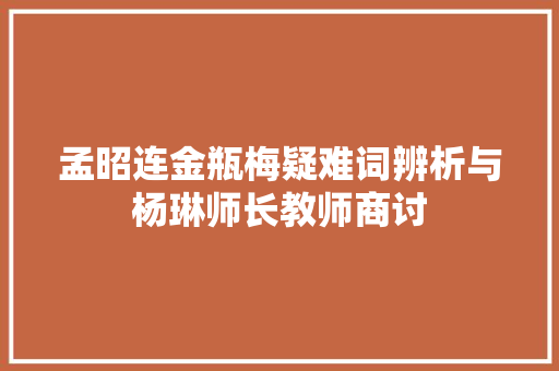 孟昭连金瓶梅疑难词辨析与杨琳师长教师商讨