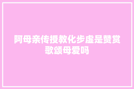 阿母亲传授教化步虚是赞赏歌颂母爱吗