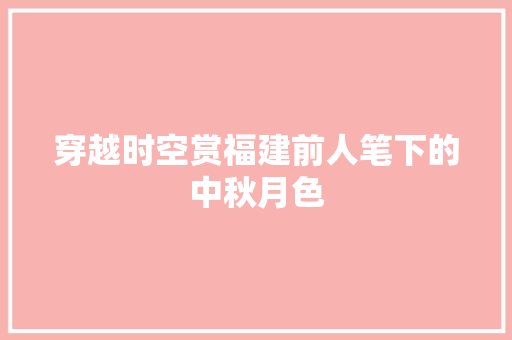 穿越时空赏福建前人笔下的中秋月色