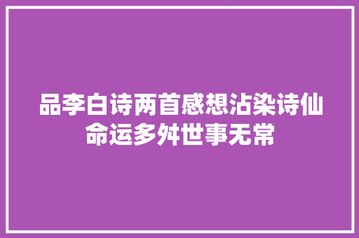 品李白诗两首感想沾染诗仙命运多舛世事无常