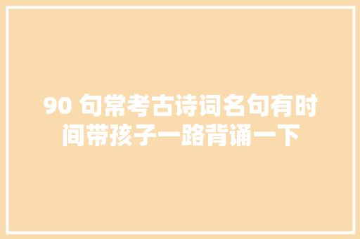 90 句常考古诗词名句有时间带孩子一路背诵一下