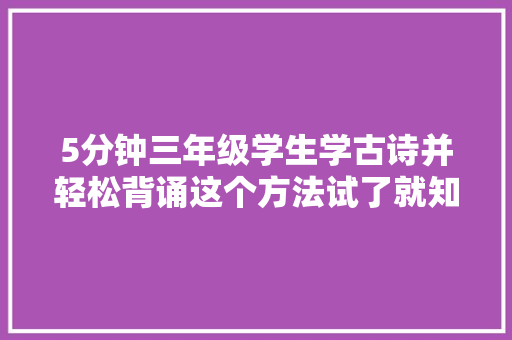 5分钟三年级学生学古诗并轻松背诵这个方法试了就知道
