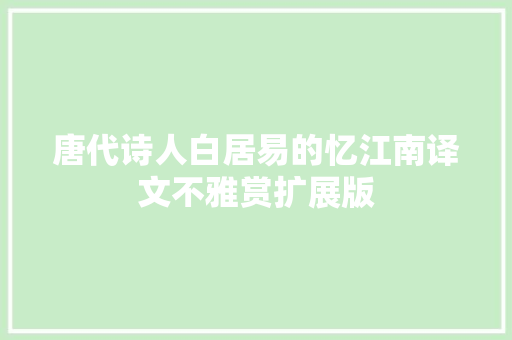 唐代诗人白居易的忆江南译文不雅赏扩展版