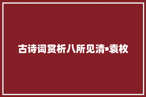 古诗词赏析八所见清•袁枚