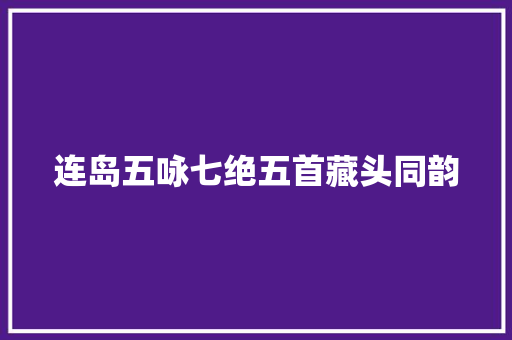 连岛五咏七绝五首藏头同韵