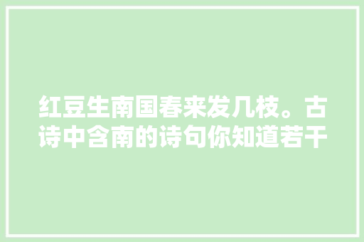 红豆生南国春来发几枝。古诗中含南的诗句你知道若干