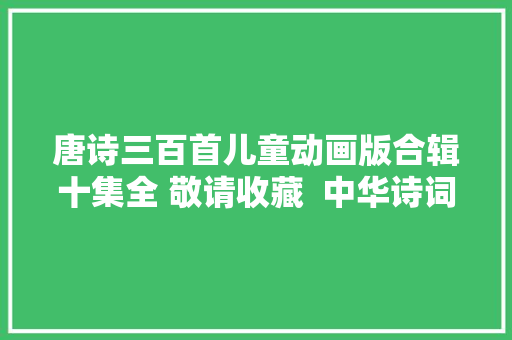唐诗三百首儿童动画版合辑十集全 敬请收藏  中华诗词