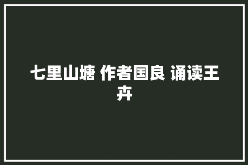 七里山塘 作者国良 诵读王卉
