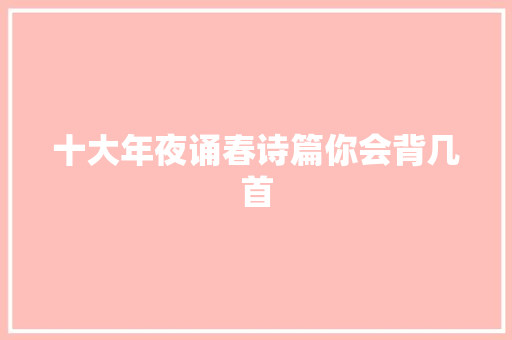 十大年夜诵春诗篇你会背几首