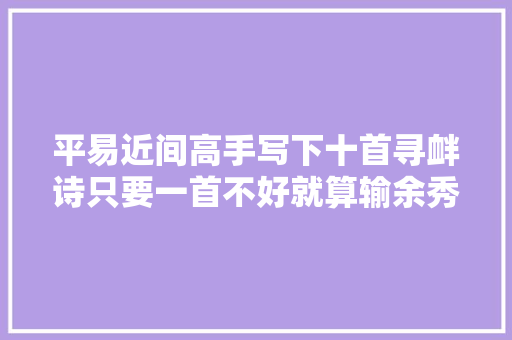 平易近间高手写下十首寻衅诗只要一首不好就算输余秀华可应战