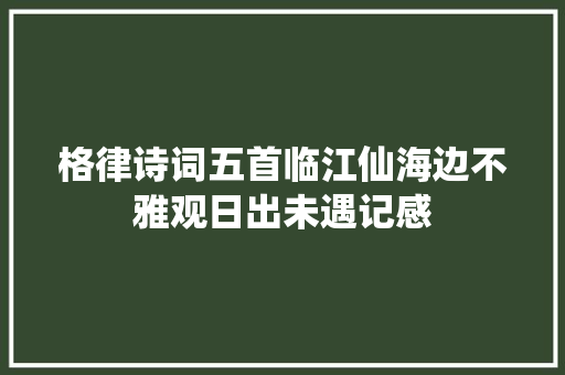 格律诗词五首临江仙海边不雅观日出未遇记感