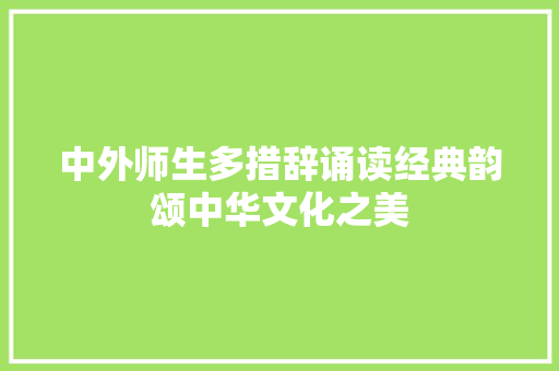 中外师生多措辞诵读经典韵颂中华文化之美