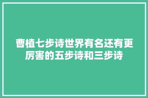 曹植七步诗世界有名还有更厉害的五步诗和三步诗