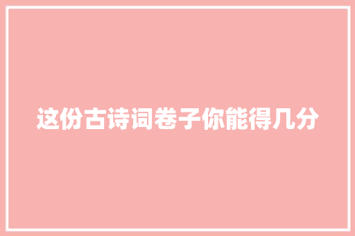 这份古诗词卷子你能得几分