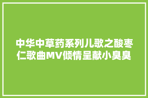 中华中草药系列儿歌之酸枣仁歌曲MV倾情呈献小臭臭演唱