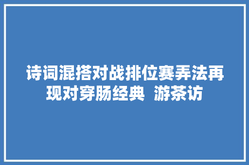 诗词混搭对战排位赛弄法再现对穿肠经典  游茶访
