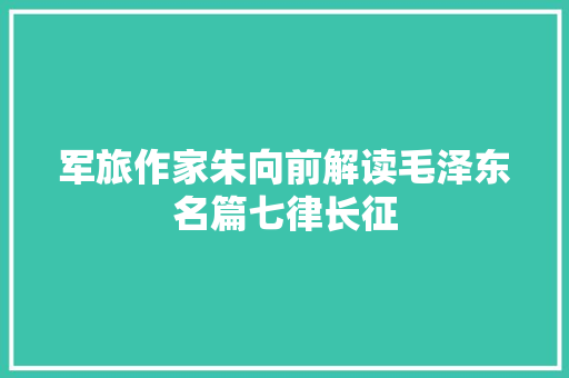 军旅作家朱向前解读毛泽东名篇七律长征
