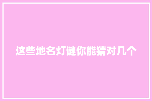 这些地名灯谜你能猜对几个