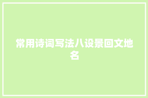 常用诗词写法八设景回文地名 常用诗词写法八设景回文地名