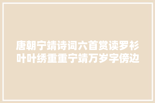 唐朝宁靖诗词六首赏读罗衫叶叶绣重重宁靖万岁字傍边