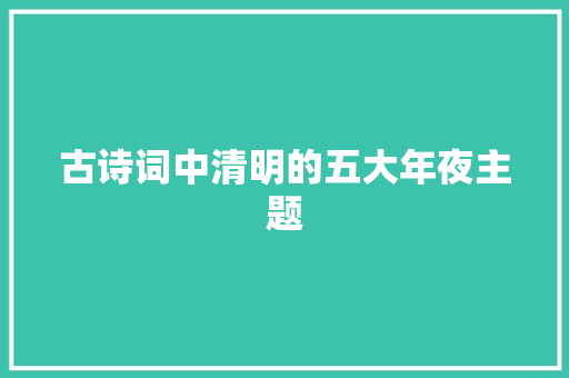 古诗词中清明的五大年夜主题