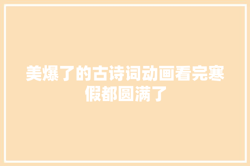 美爆了的古诗词动画看完寒假都圆满了
