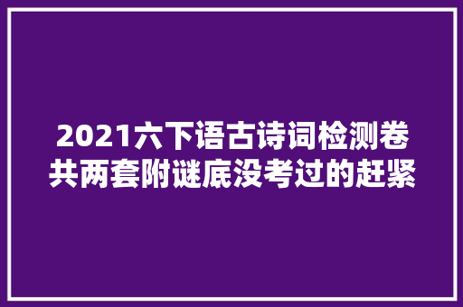 2021六下语古诗词检测卷共两套附谜底没考过的赶紧测试下