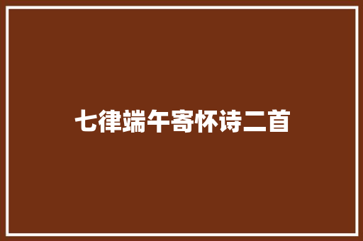 七律端午寄怀诗二首