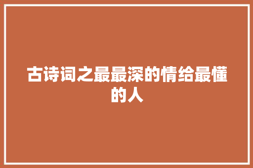 古诗词之最最深的情给最懂的人